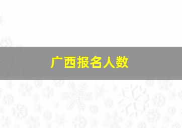 广西报名人数