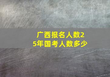 广西报名人数25年国考人数多少