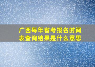 广西每年省考报名时间表查询结果是什么意思