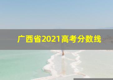 广西省2021高考分数线