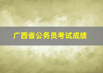 广西省公务员考试成绩