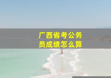 广西省考公务员成绩怎么算