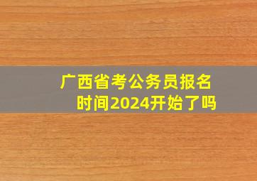 广西省考公务员报名时间2024开始了吗