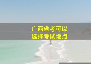 广西省考可以选择考试地点