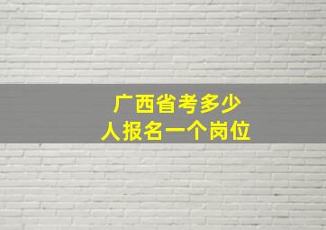 广西省考多少人报名一个岗位