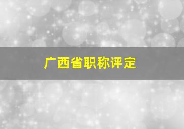 广西省职称评定