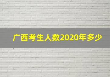 广西考生人数2020年多少