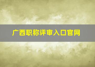 广西职称评审入口官网