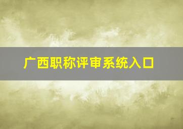 广西职称评审系统入口