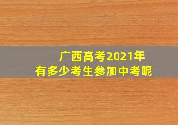 广西高考2021年有多少考生参加中考呢