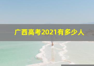 广西高考2021有多少人