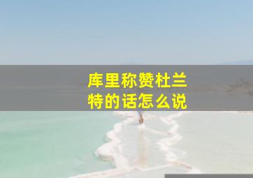 库里称赞杜兰特的话怎么说