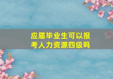 应届毕业生可以报考人力资源四级吗