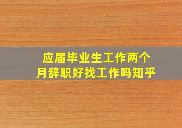 应届毕业生工作两个月辞职好找工作吗知乎