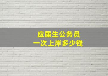 应届生公务员一次上岸多少钱