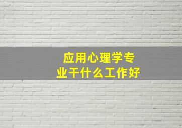 应用心理学专业干什么工作好