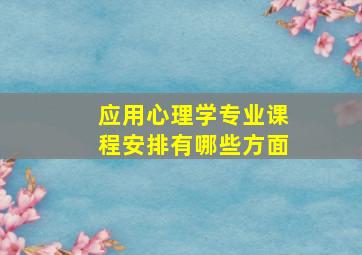 应用心理学专业课程安排有哪些方面