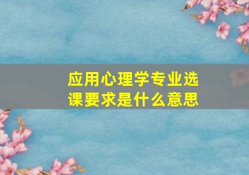 应用心理学专业选课要求是什么意思