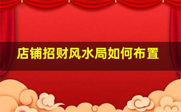 店铺招财风水局如何布置