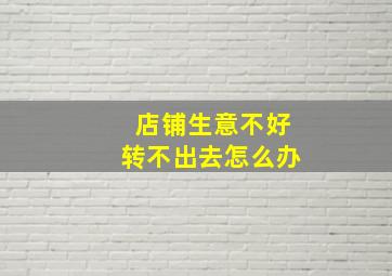 店铺生意不好转不出去怎么办