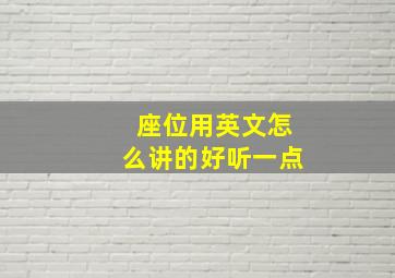 座位用英文怎么讲的好听一点