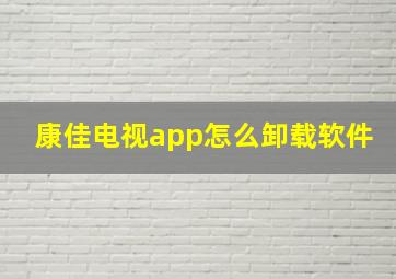 康佳电视app怎么卸载软件