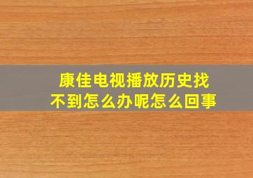 康佳电视播放历史找不到怎么办呢怎么回事