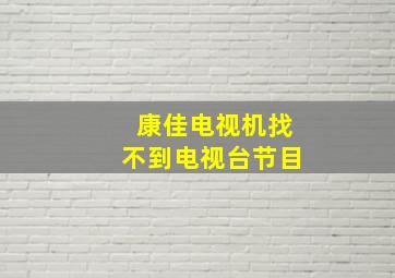 康佳电视机找不到电视台节目