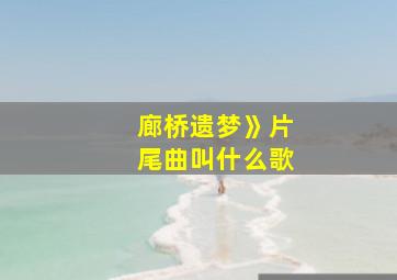 廊桥遗梦》片尾曲叫什么歌