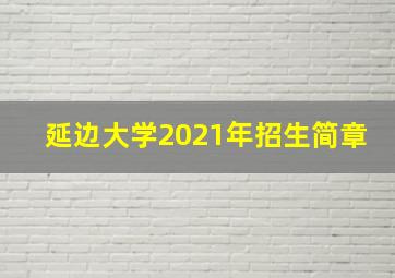 延边大学2021年招生简章