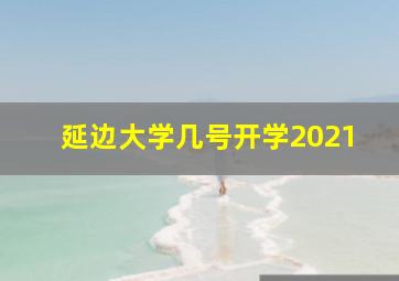 延边大学几号开学2021