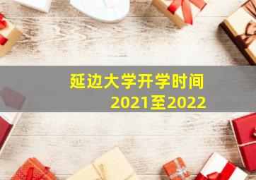 延边大学开学时间2021至2022