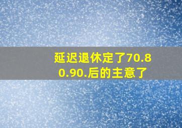 延迟退休定了70.80.90.后的主意了