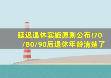 延迟退休实施原则公布!70/80/90后退休年龄清楚了