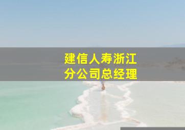 建信人寿浙江分公司总经理