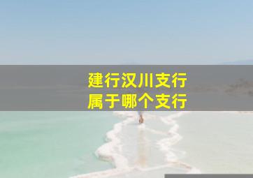 建行汉川支行属于哪个支行