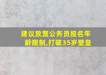 建议放宽公务员报名年龄限制,打破35岁壁垒