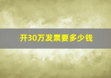 开30万发票要多少钱