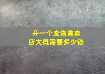 开一个宠物美容店大概需要多少钱