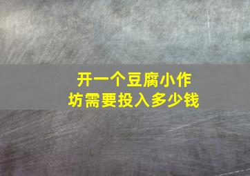 开一个豆腐小作坊需要投入多少钱