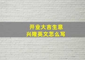 开业大吉生意兴隆英文怎么写