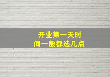 开业第一天时间一般都选几点