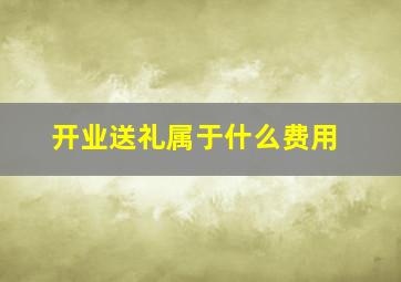 开业送礼属于什么费用