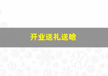 开业送礼送啥