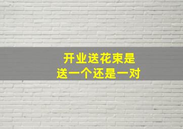 开业送花束是送一个还是一对