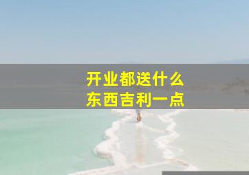 开业都送什么东西吉利一点