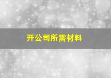 开公司所需材料