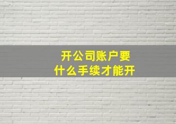 开公司账户要什么手续才能开