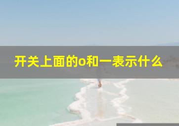 开关上面的o和一表示什么