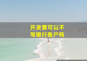 开发票可以不写银行账户吗